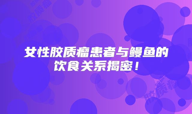女性胶质瘤患者与鳗鱼的饮食关系揭密！