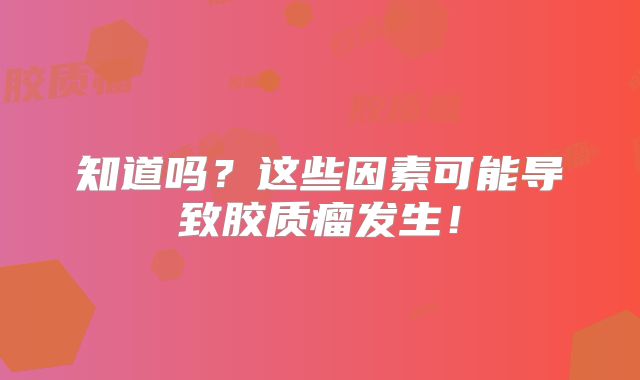 知道吗？这些因素可能导致胶质瘤发生！