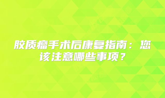 胶质瘤手术后康复指南：您该注意哪些事项？