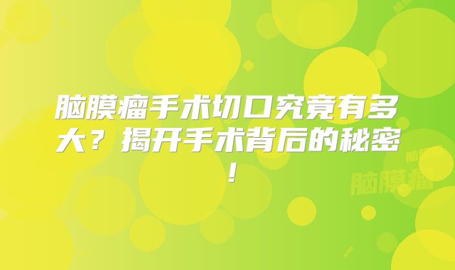 脑膜瘤手术切口究竟有多大？揭开手术背后的秘密！