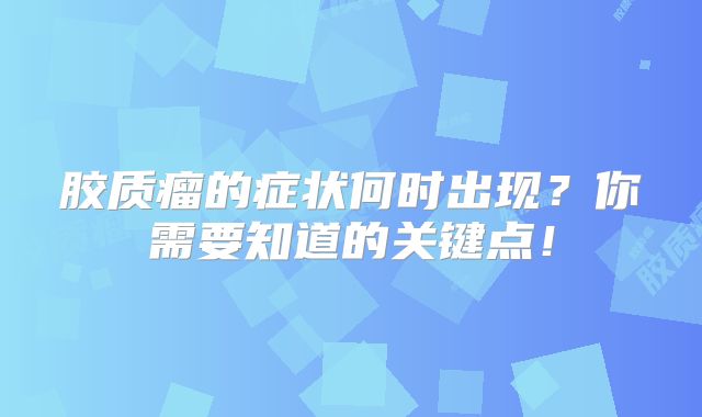 胶质瘤的症状何时出现？你需要知道的关键点！