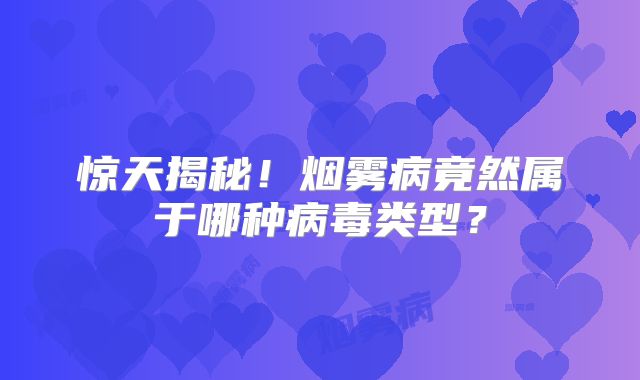 惊天揭秘！烟雾病竟然属于哪种病毒类型？