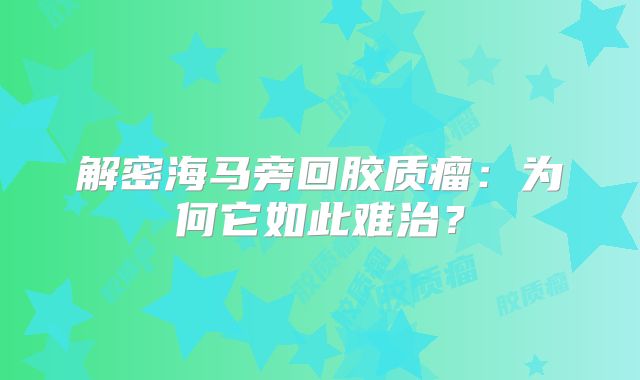 解密海马旁回胶质瘤：为何它如此难治？