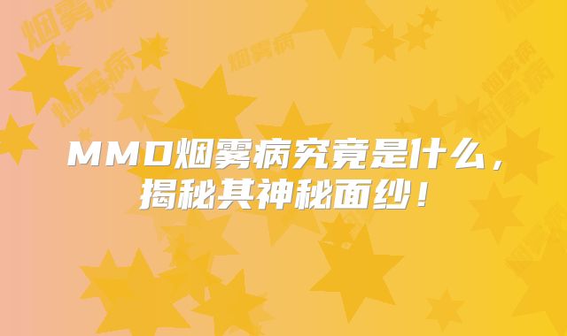 MMD烟雾病究竟是什么，揭秘其神秘面纱！