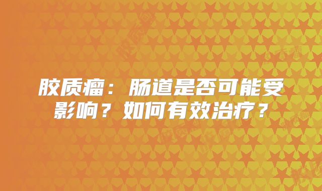 胶质瘤：肠道是否可能受影响？如何有效治疗？