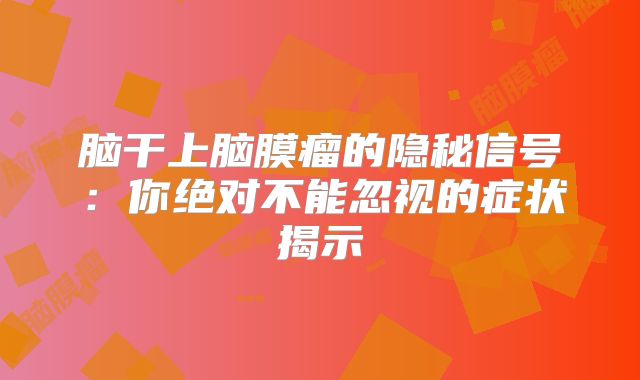 脑干上脑膜瘤的隐秘信号：你绝对不能忽视的症状揭示