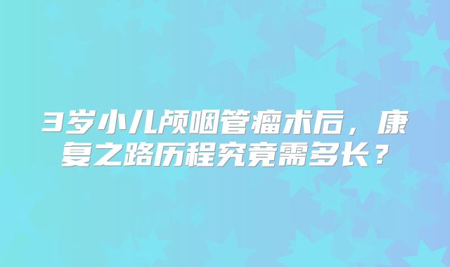3岁小儿颅咽管瘤术后，康复之路历程究竟需多长？