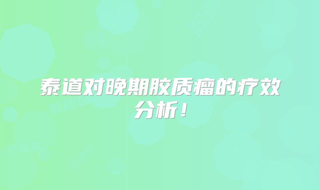 泰道对晚期胶质瘤的疗效分析！
