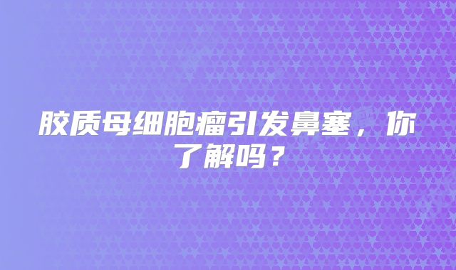胶质母细胞瘤引发鼻塞，你了解吗？