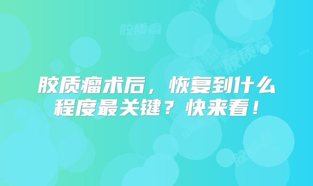 胶质瘤术后，恢复到什么程度最关键？快来看！