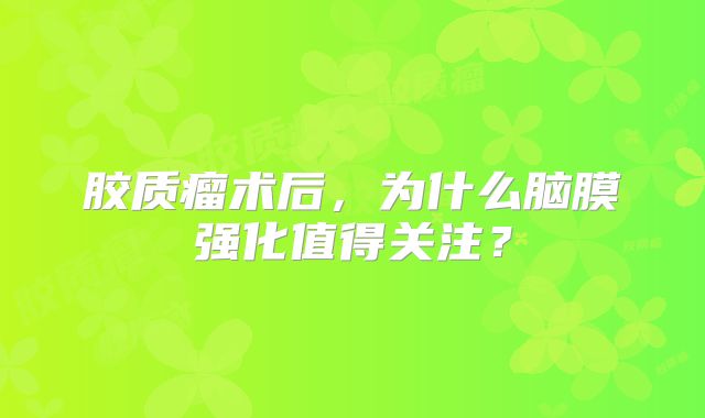 胶质瘤术后，为什么脑膜强化值得关注？