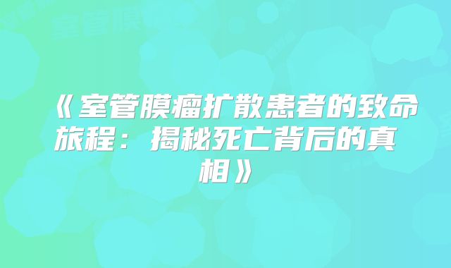 《室管膜瘤扩散患者的致命旅程：揭秘死亡背后的真相》