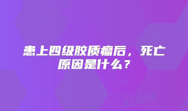 患上四级胶质瘤后，死亡原因是什么？