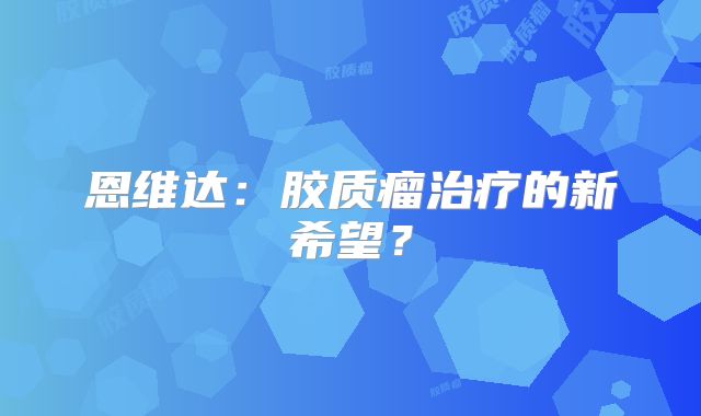恩维达：胶质瘤治疗的新希望？