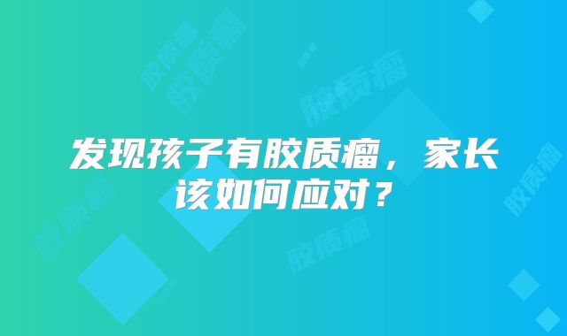 发现孩子有胶质瘤，家长该如何应对？