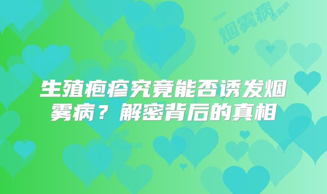 生殖疱疹究竟能否诱发烟雾病？解密背后的真相
