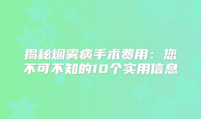 揭秘烟雾病手术费用：您不可不知的10个实用信息