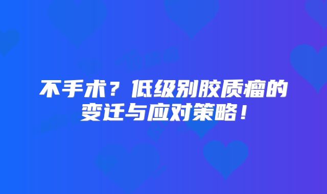 不手术？低级别胶质瘤的变迁与应对策略！