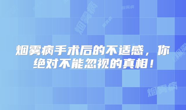 烟雾病手术后的不适感，你绝对不能忽视的真相！