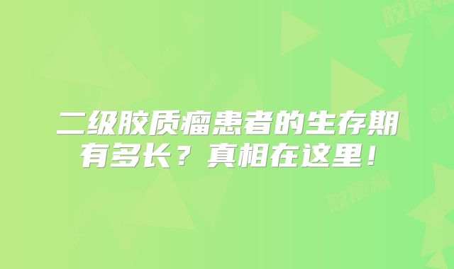 二级胶质瘤患者的生存期有多长？真相在这里！