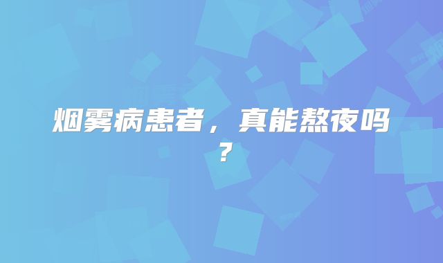 烟雾病患者，真能熬夜吗？