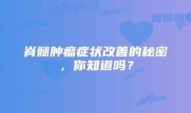 脊髓肿瘤症状改善的秘密，你知道吗？