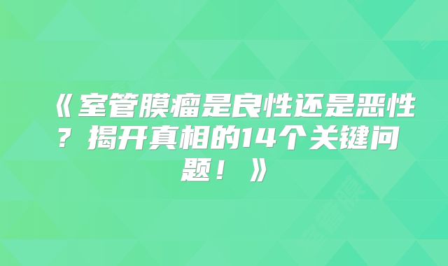《室管膜瘤是良性还是恶性？揭开真相的14个关键问题！》