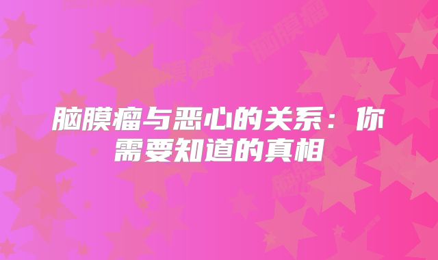 脑膜瘤与恶心的关系：你需要知道的真相
