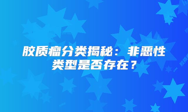 胶质瘤分类揭秘：非恶性类型是否存在？
