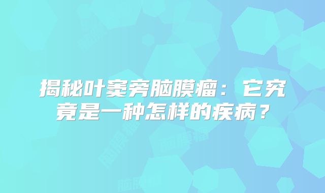 揭秘叶窦旁脑膜瘤：它究竟是一种怎样的疾病？