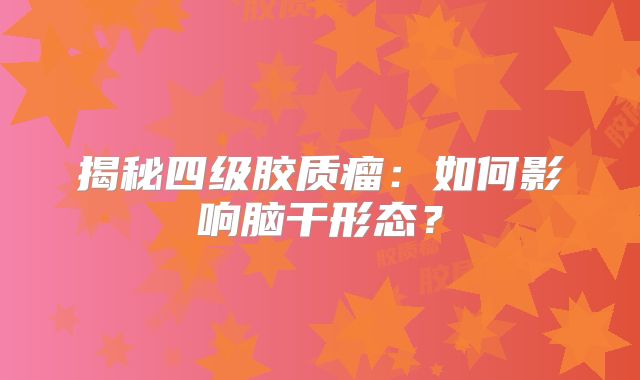 揭秘四级胶质瘤：如何影响脑干形态？