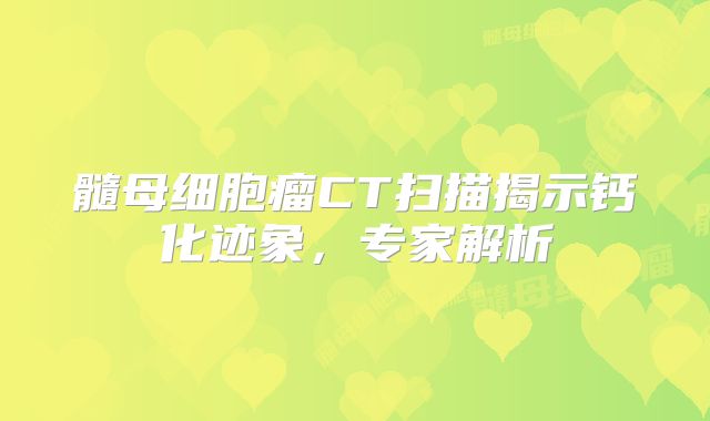 髓母细胞瘤CT扫描揭示钙化迹象，专家解析