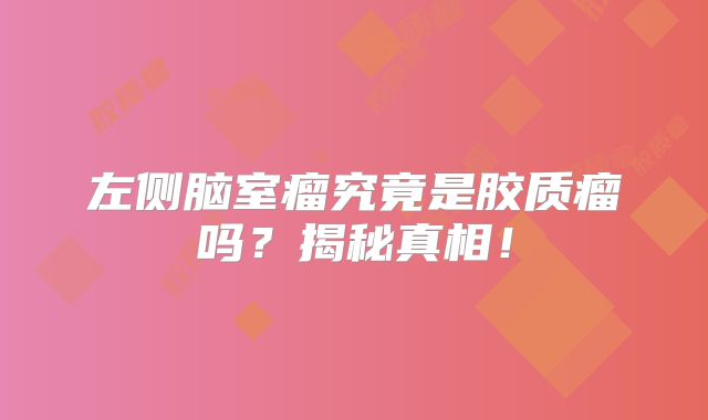 左侧脑室瘤究竟是胶质瘤吗？揭秘真相！