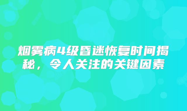 烟雾病4级昏迷恢复时间揭秘，令人关注的关键因素