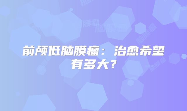前颅低脑膜瘤：治愈希望有多大？