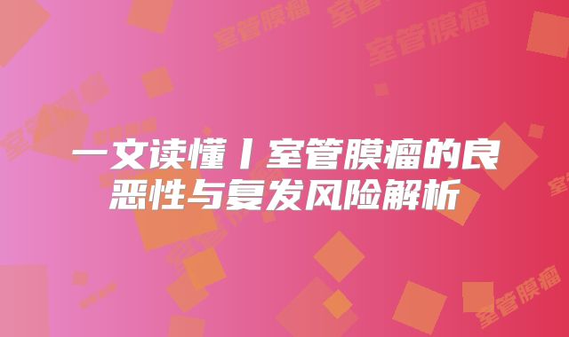 一文读懂丨室管膜瘤的良恶性与复发风险解析