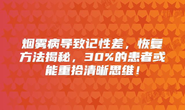 烟雾病导致记性差，恢复方法揭秘，30%的患者或能重拾清晰思维！