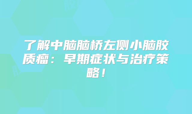 了解中脑脑桥左侧小脑胶质瘤：早期症状与治疗策略！