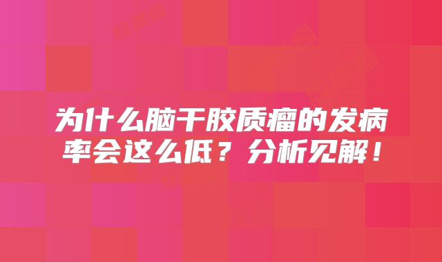 为什么脑干胶质瘤的发病率会这么低？分析见解！