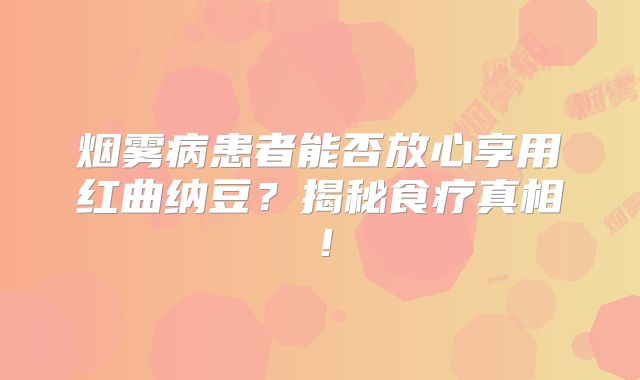 烟雾病患者能否放心享用红曲纳豆？揭秘食疗真相！