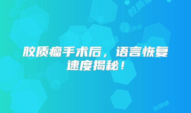 胶质瘤手术后，语言恢复速度揭秘！