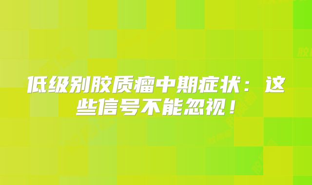 低级别胶质瘤中期症状：这些信号不能忽视！