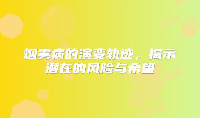 烟雾病的演变轨迹，揭示潜在的风险与希望