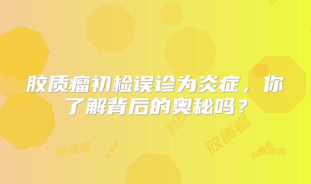 胶质瘤初检误诊为炎症，你了解背后的奥秘吗？