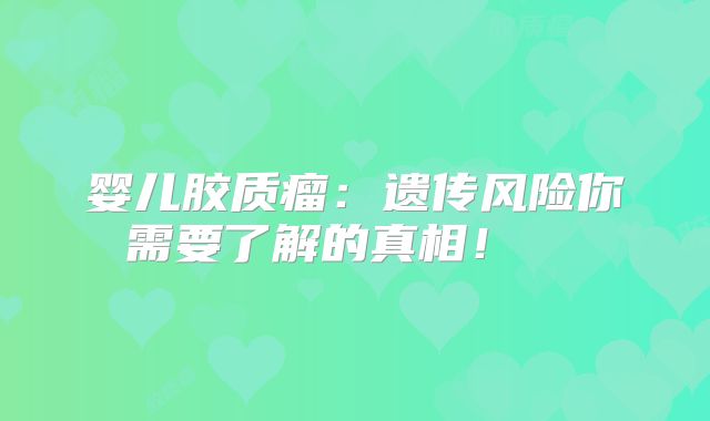 婴儿胶质瘤：遗传风险你需要了解的真相！  