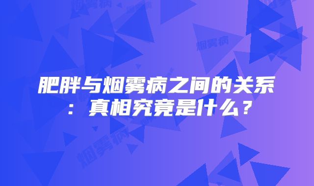 肥胖与烟雾病之间的关系：真相究竟是什么？