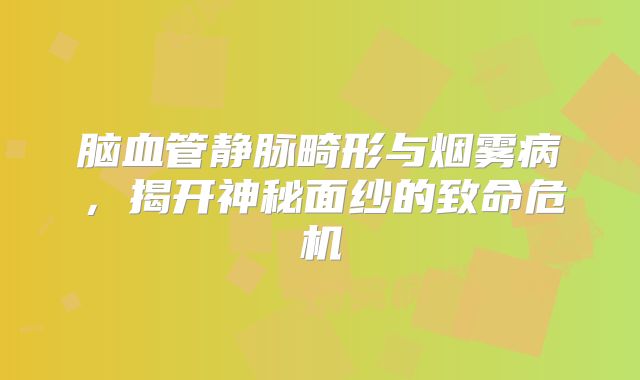 脑血管静脉畸形与烟雾病，揭开神秘面纱的致命危机