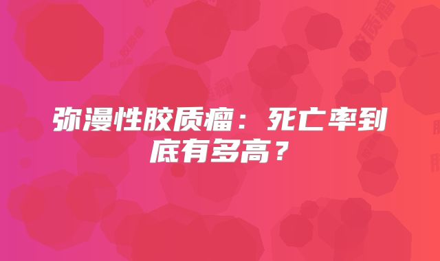 弥漫性胶质瘤：死亡率到底有多高？