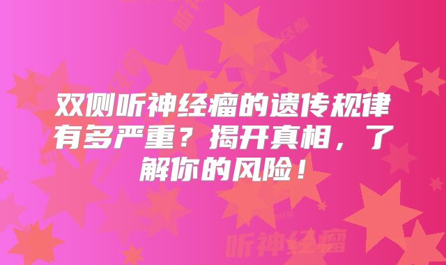 双侧听神经瘤的遗传规律有多严重？揭开真相，了解你的风险！