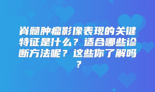 脊髓肿瘤影像表现的关键特征是什么？适合哪些诊断方法呢？这些你了解吗？